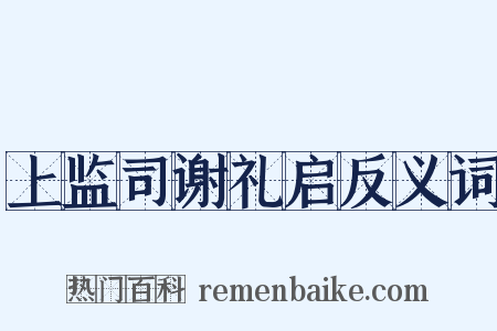 上监司谢礼启反义词是什么意思的图片